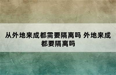 从外地来成都需要隔离吗 外地来成都要隔离吗